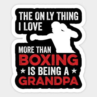 The only thing I love more than Boxing Is Being A Grandpa Sticker